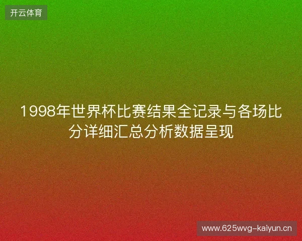 1998年世界杯比赛结果全记录与各场比分详细汇总分析数据呈现